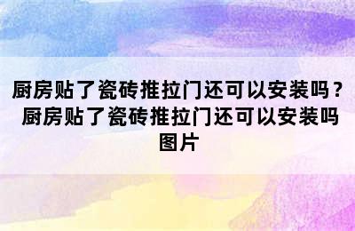 厨房贴了瓷砖推拉门还可以安装吗？ 厨房贴了瓷砖推拉门还可以安装吗图片